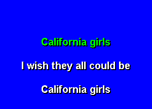 California girls

I wish they all could be

California girls