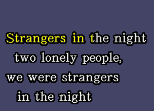 Strangers in the night

two lonely people,

we were strangers

in the night