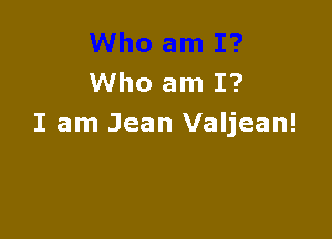 Who am I?

I am Jean Valjean!