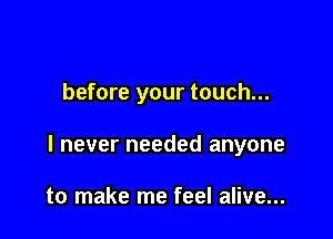 before your touch...

I never needed anyone

to make me feel alive...