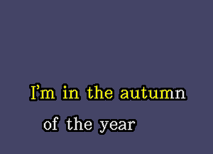 Fm in the autumn

of the year