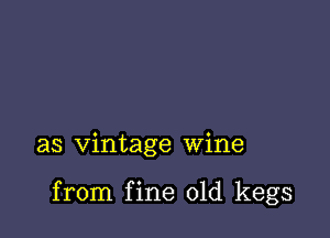 as vintage wine

from fine 01d kegs