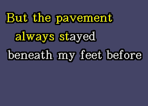But the pavement

always stayed

beneath my feet before