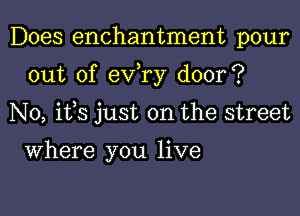 Does enchantment pour

out of exfry door?

N0, ifs just on the street

Where you live