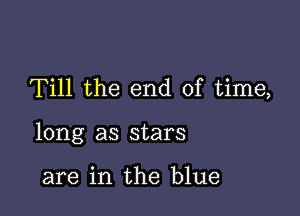 Till the end of time,

long as stars

are in the blue
