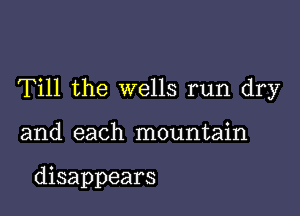 Till the wells run dry

and each mountain

disappears