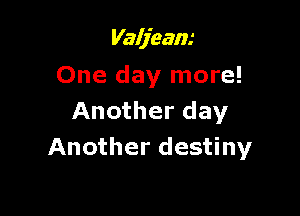 Valjeam
One day more!

Another day
Another destiny