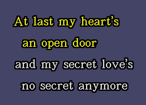 At last my hearfs

an open door

and my secret love s

no secret anymore