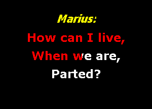 mmnnm

How can I live,

When we are,
Parted?