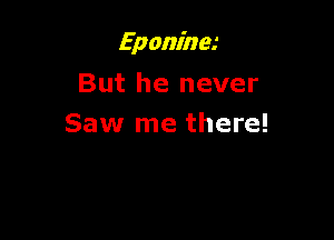 Eponina

But he never
Saw me there!
