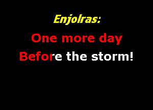 Enjolraw

One more day

Before the storm!