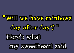 uWill we have rainbows

day after day? )

Herds what

my sweetheart said