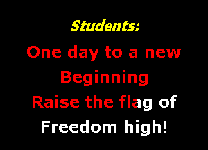 Studentw
One day to a new

Beginning
Raise the flag of
Freedom high!