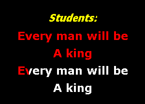 Studentw
Every man will be

A king
Every man will be
A king