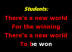 Studentse
There's a new world

For the winning
There's a new world
To be won