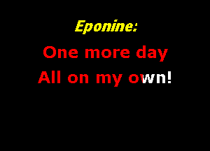 Eponinm
One more day

All on my own!