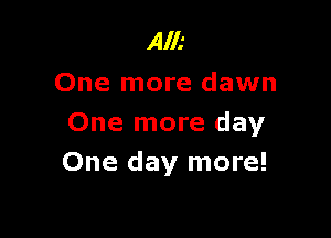 Alk
One more dawn

One more day
One day more!