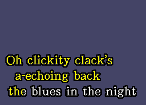 Oh clickity clacks

a-echoing back
the blues in the night