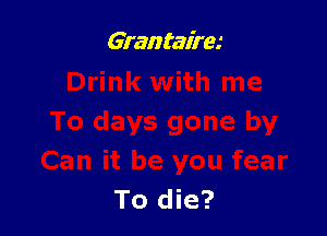 Grantairm

you fear
To die?