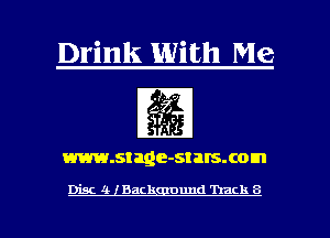 Drink With Me

fg

www.stage-stalsxom

Disc 11- Back ouud Track 8
