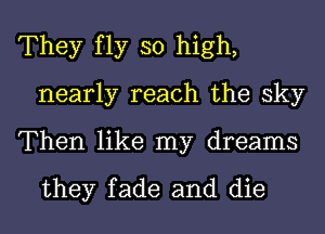 They fly so high,
nearly reach the sky

Then like my dreams

they fade and die