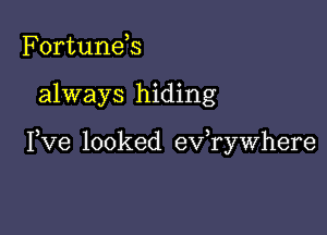 Fortunds

always hiding

Pve looked evawhere