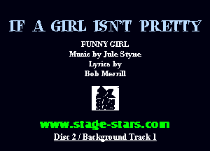 IFAGIRLISNTPREFI'Y

FUNNY GIRL
Music by Jule Styue
lyrics by
Bob Men'm

www.stage-st HIS. com
Disc 2 IBac und Track 1