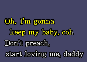 Oh, Fm gonna

keep my baby, 00h

Doni preach,

start loving me, daddy