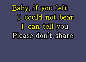 Baby, if you left
I could not bear
I can tell you

Please don t share