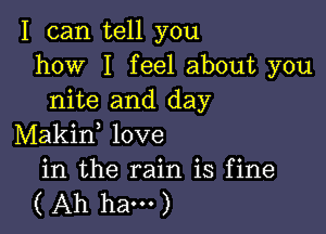 I can tell you
how I feel about you
nite and day

Makid love

in the rain is fine
( Ah ham )