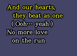 And our hearts,
they beat as one

( Oohm yeah )

No more love
on the run