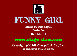 FUNNY GIRL

Music by Jule Styne

Lyrics by
Bob Menm

www.stage-stalsxom

Copyright (c) 1968 Chappell 8' Co., Inc!
W'onderful Musit Corp.