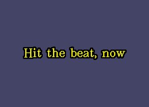 Hit the beat, now