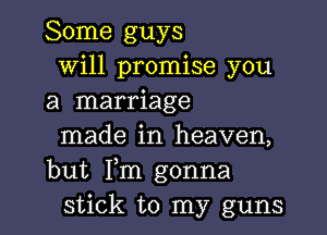 Some guys
Will promise you
a marriage

made in heaven,
but Fm gonna
stick to my guns