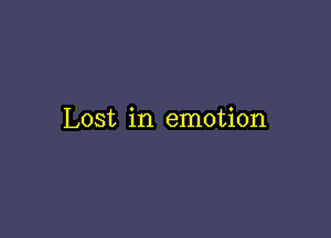 Lost in emotion