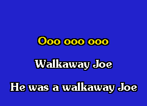 000 000 000

Walkaway Joe

He was a walkaway Joe