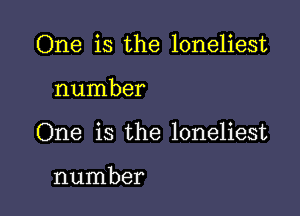 One is the loneliest

number
One is the loneliest

number