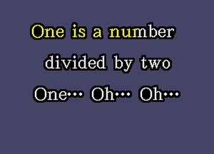 One is a number

divided by two

One... Oh... Oh...