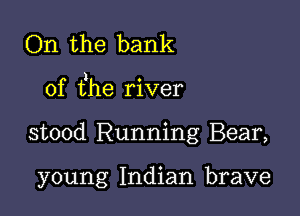 On the bank

) O
of the rlver

stood Running Bear,

young Indian brave