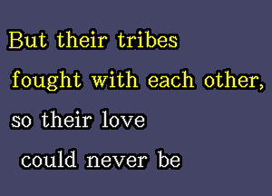 But their tribes

fought with each other,

so their love

could never be