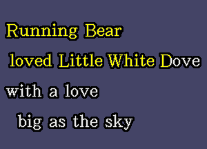 Running Bear
loved Little White Dove

with a love

big as the sky