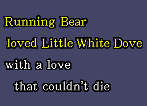 Running Bear

loved Little White Dove

with a love

that coulddt die
