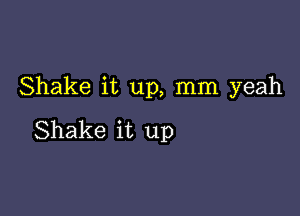 Shake it up, mm yeah

Shake it up