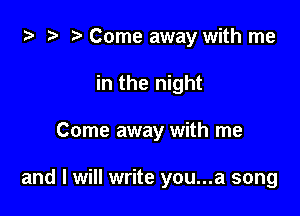 za 2? r) Come away with me

in the night

Come away with me

and I will write you...a song