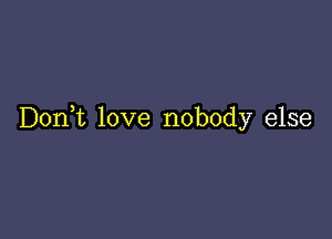 D0n t love nobody else