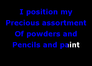 I position my
Precious assortment
Of powders and
Pencils and paint