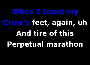 When I count my
Crow's feet, again, uh
And tire of this
Perpetual marathon