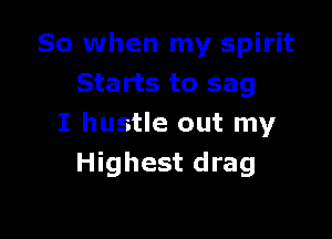 So when my spirit
Starts to sag

I hustle out my
Highest drag