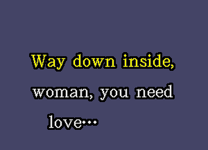 Way down inside,

woman, you need

love.