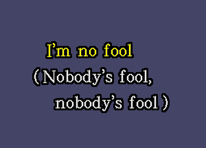 Fm n0 f 001

(Nobodst fool,
nobodyk fool )